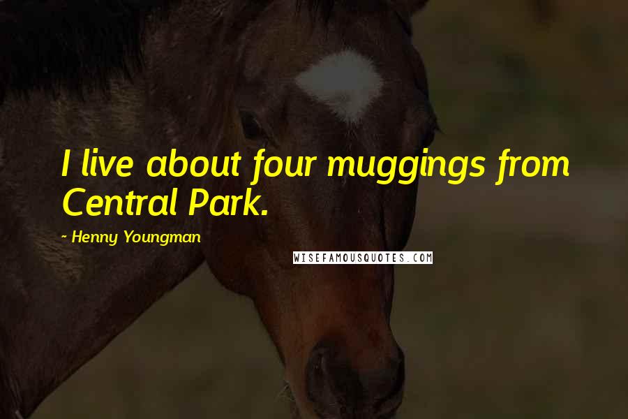 Henny Youngman Quotes: I live about four muggings from Central Park.