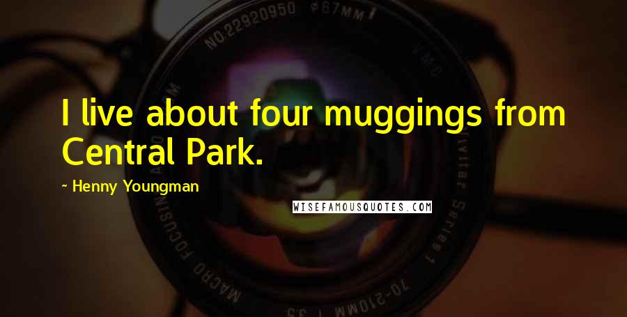 Henny Youngman Quotes: I live about four muggings from Central Park.