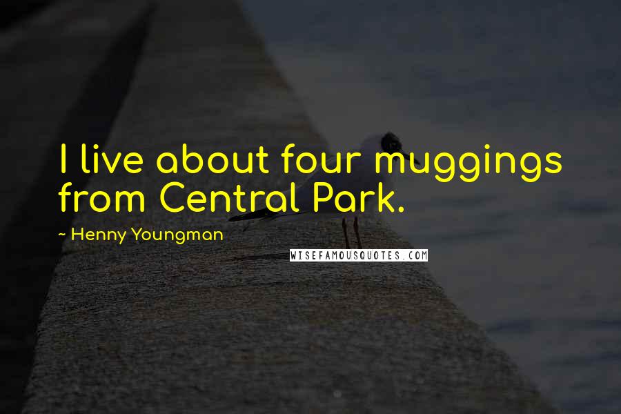 Henny Youngman Quotes: I live about four muggings from Central Park.