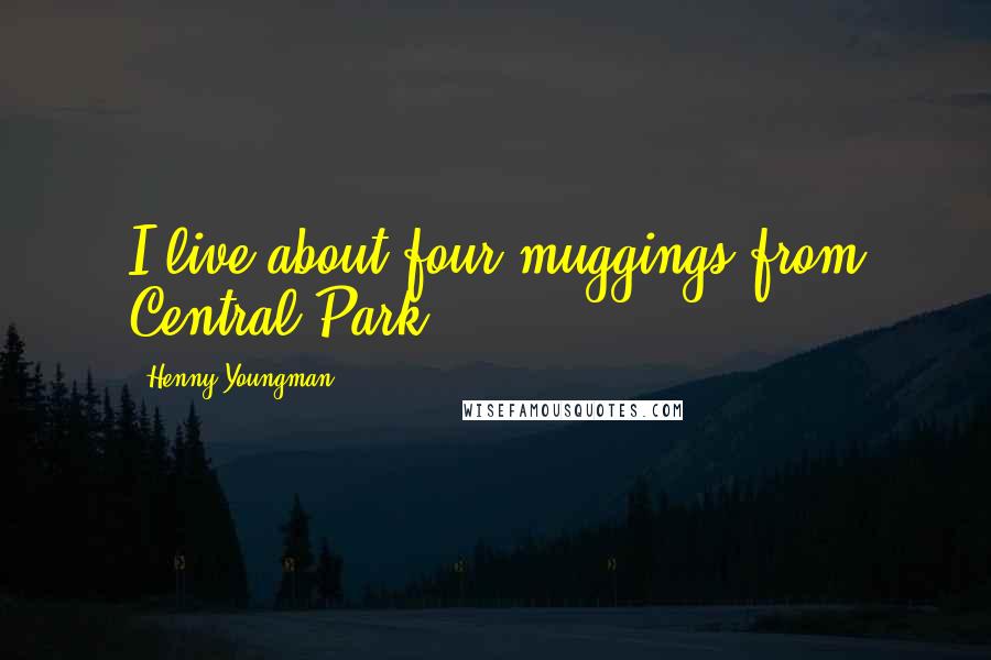 Henny Youngman Quotes: I live about four muggings from Central Park.