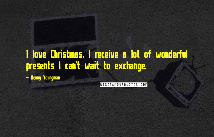 Henny Youngman Quotes: I love Christmas. I receive a lot of wonderful presents I can't wait to exchange.