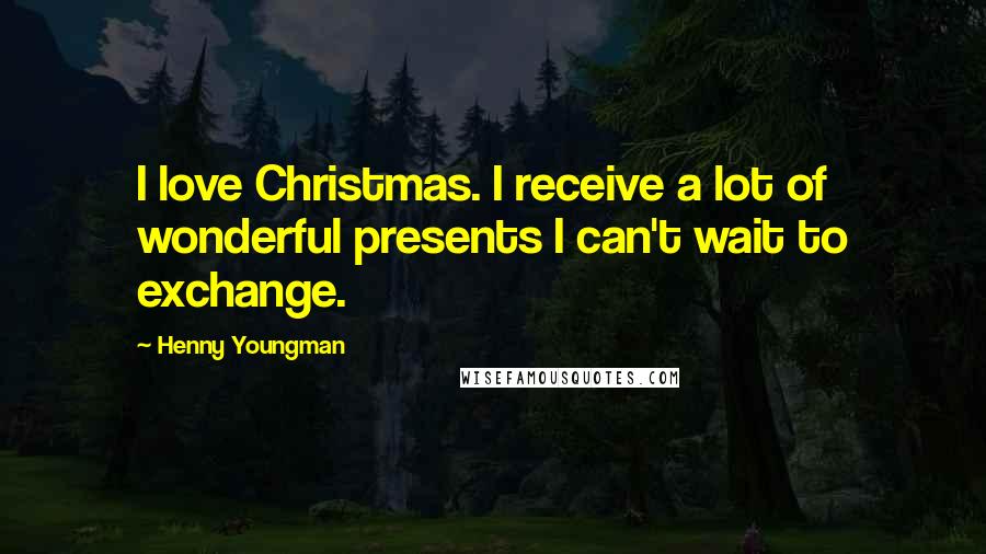 Henny Youngman Quotes: I love Christmas. I receive a lot of wonderful presents I can't wait to exchange.