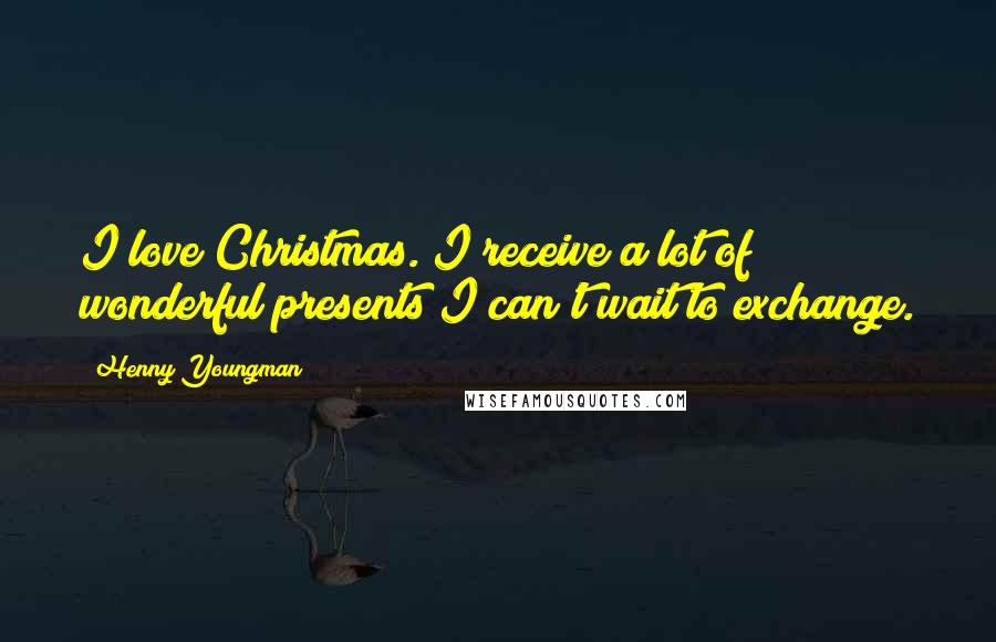 Henny Youngman Quotes: I love Christmas. I receive a lot of wonderful presents I can't wait to exchange.