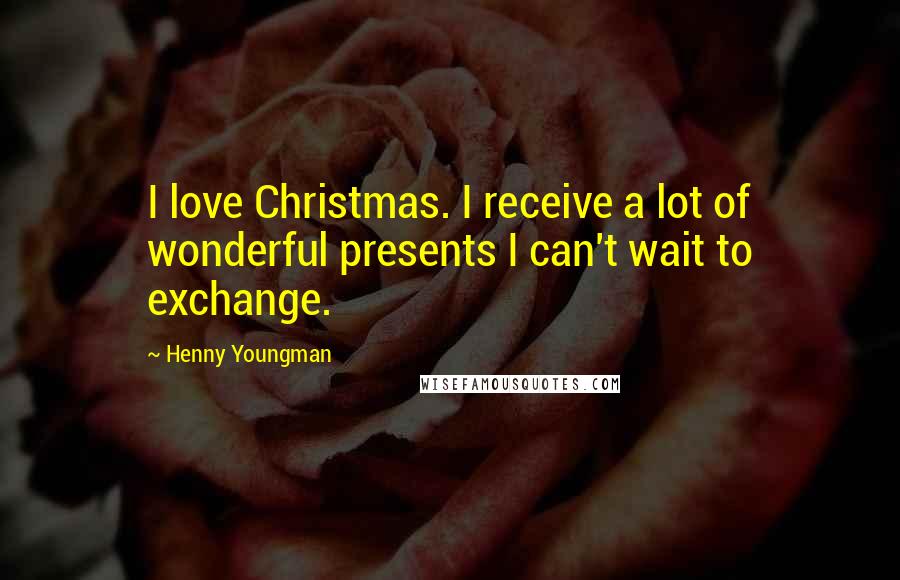 Henny Youngman Quotes: I love Christmas. I receive a lot of wonderful presents I can't wait to exchange.