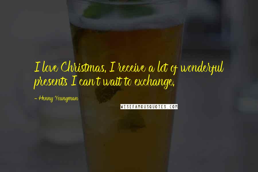 Henny Youngman Quotes: I love Christmas. I receive a lot of wonderful presents I can't wait to exchange.