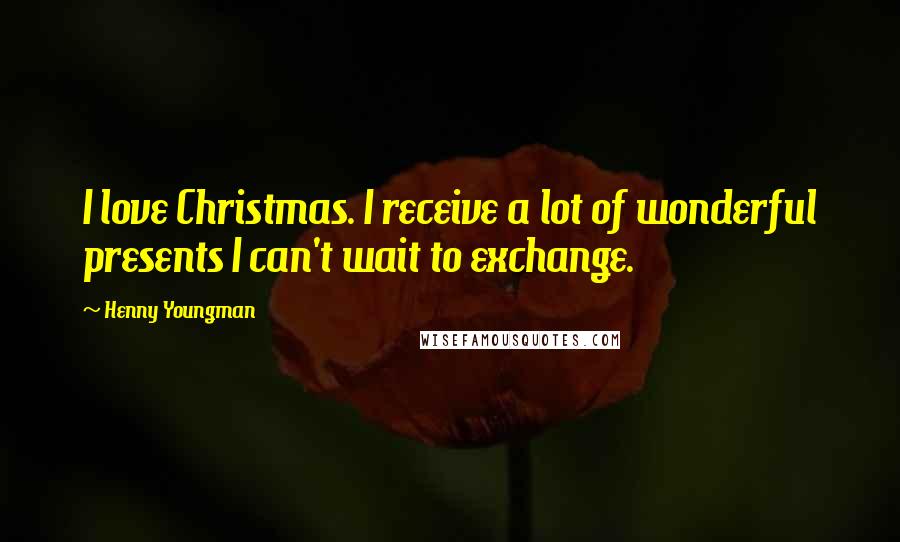 Henny Youngman Quotes: I love Christmas. I receive a lot of wonderful presents I can't wait to exchange.