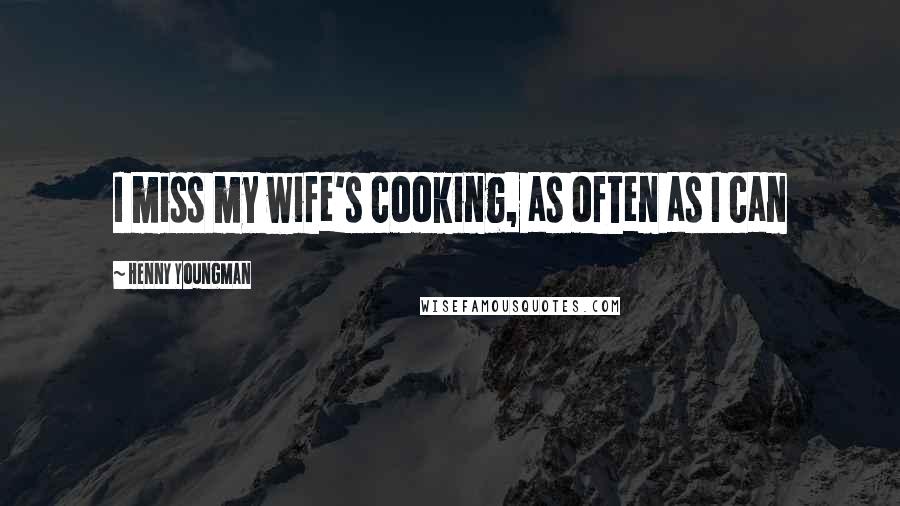 Henny Youngman Quotes: I miss my wife's cooking, as often as I can