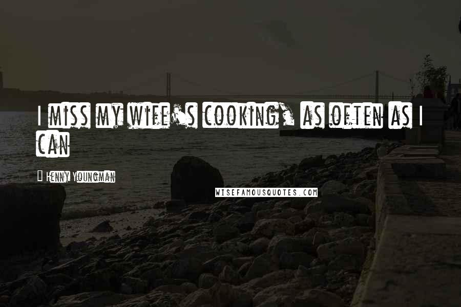 Henny Youngman Quotes: I miss my wife's cooking, as often as I can