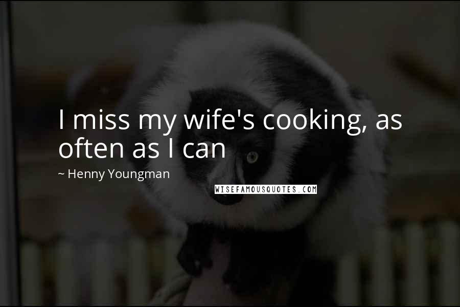 Henny Youngman Quotes: I miss my wife's cooking, as often as I can