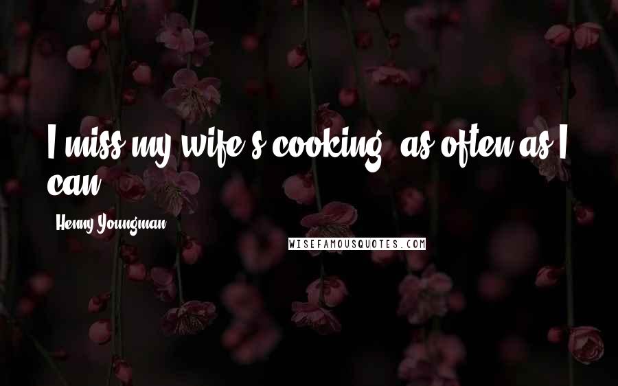 Henny Youngman Quotes: I miss my wife's cooking, as often as I can