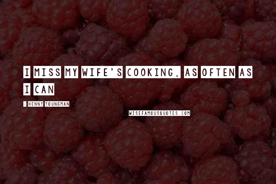 Henny Youngman Quotes: I miss my wife's cooking, as often as I can