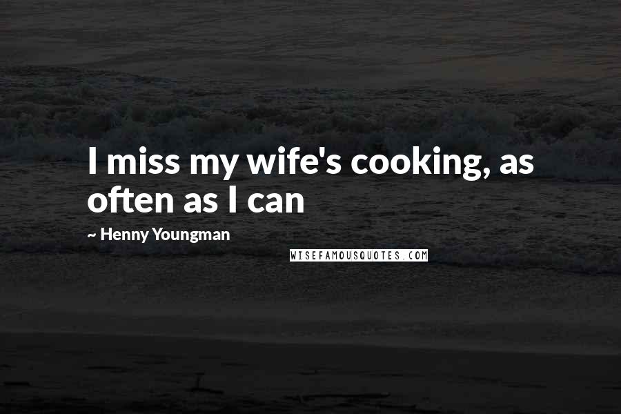 Henny Youngman Quotes: I miss my wife's cooking, as often as I can