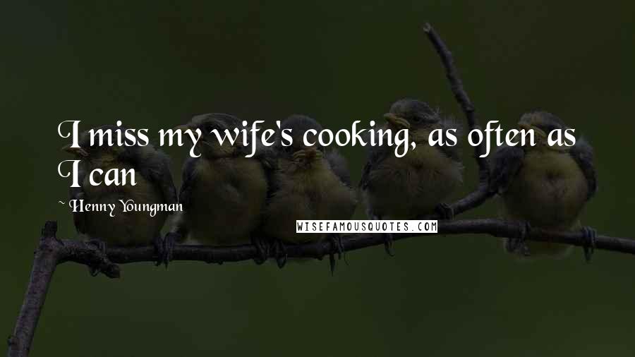 Henny Youngman Quotes: I miss my wife's cooking, as often as I can
