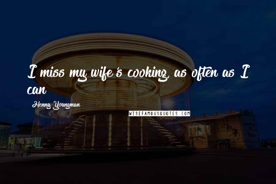 Henny Youngman Quotes: I miss my wife's cooking, as often as I can