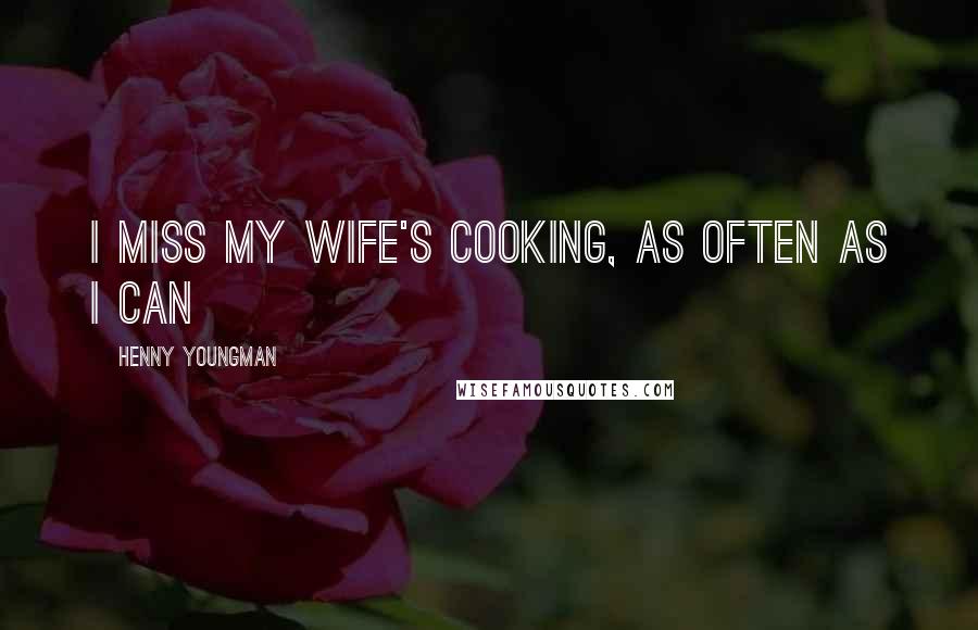 Henny Youngman Quotes: I miss my wife's cooking, as often as I can