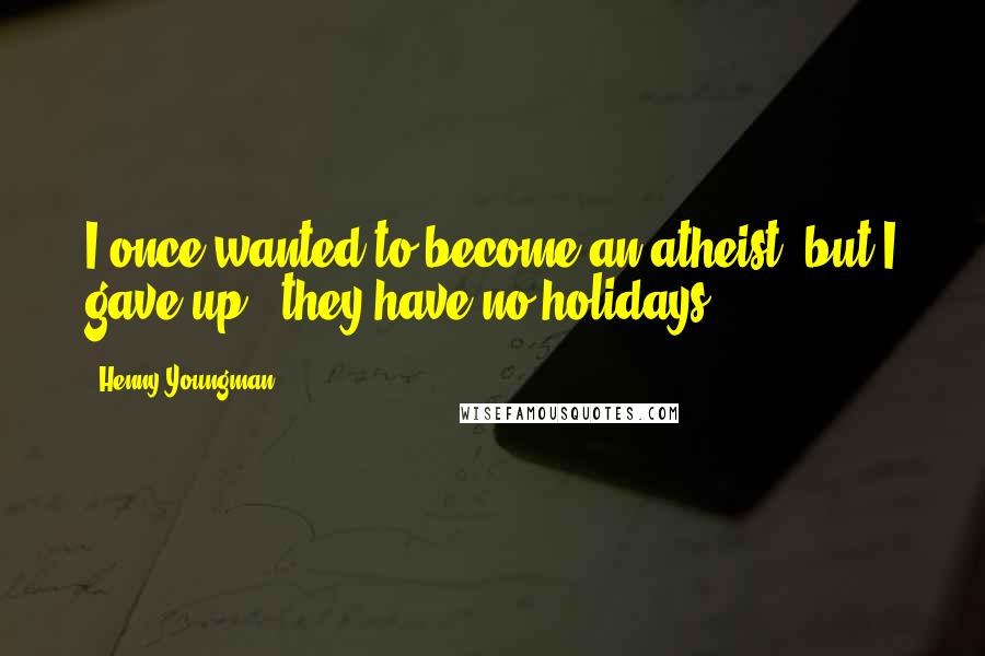 Henny Youngman Quotes: I once wanted to become an atheist, but I gave up - they have no holidays.