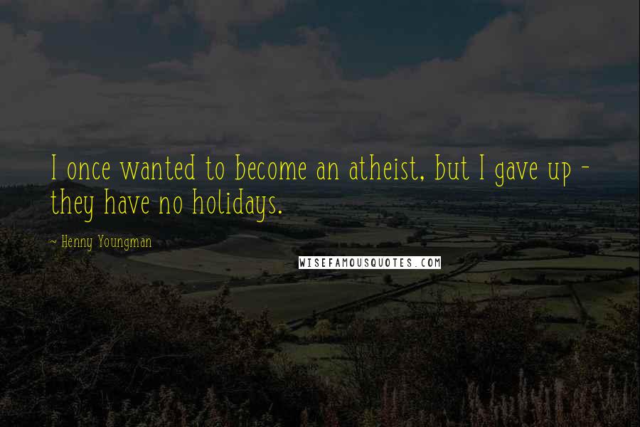 Henny Youngman Quotes: I once wanted to become an atheist, but I gave up - they have no holidays.