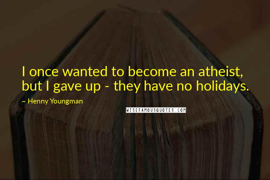 Henny Youngman Quotes: I once wanted to become an atheist, but I gave up - they have no holidays.