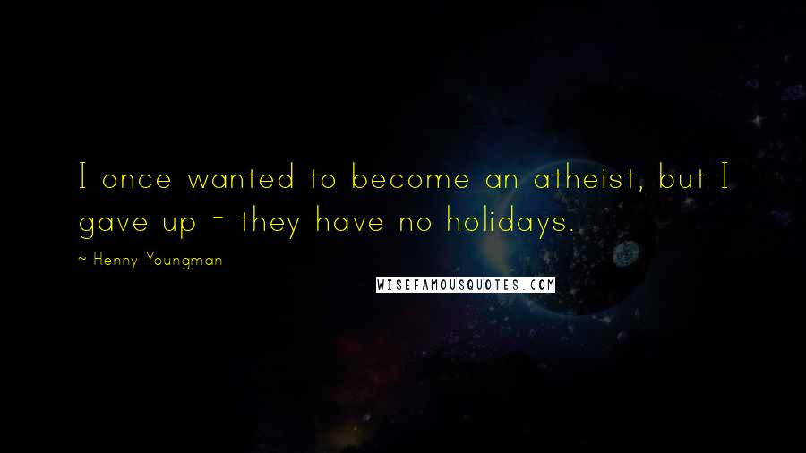 Henny Youngman Quotes: I once wanted to become an atheist, but I gave up - they have no holidays.