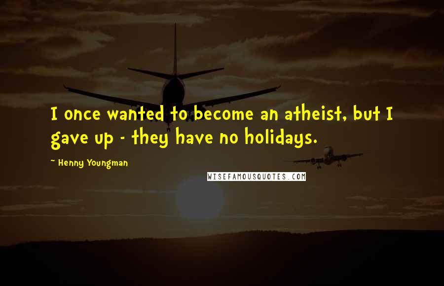 Henny Youngman Quotes: I once wanted to become an atheist, but I gave up - they have no holidays.