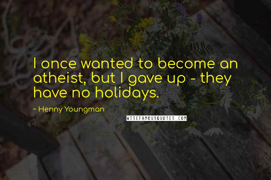 Henny Youngman Quotes: I once wanted to become an atheist, but I gave up - they have no holidays.