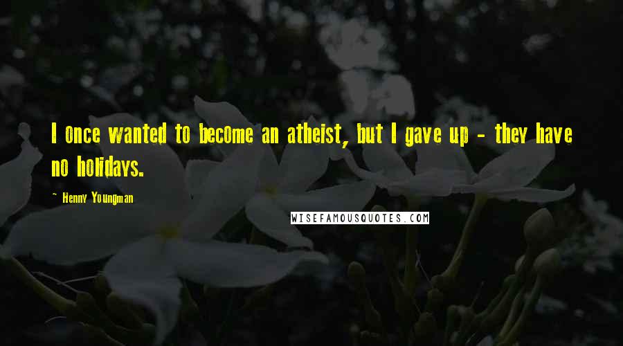 Henny Youngman Quotes: I once wanted to become an atheist, but I gave up - they have no holidays.