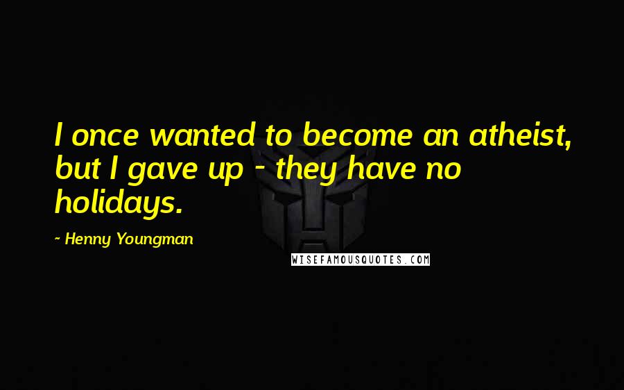 Henny Youngman Quotes: I once wanted to become an atheist, but I gave up - they have no holidays.