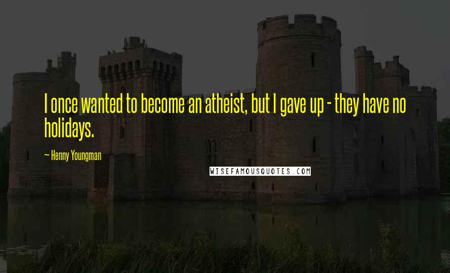Henny Youngman Quotes: I once wanted to become an atheist, but I gave up - they have no holidays.