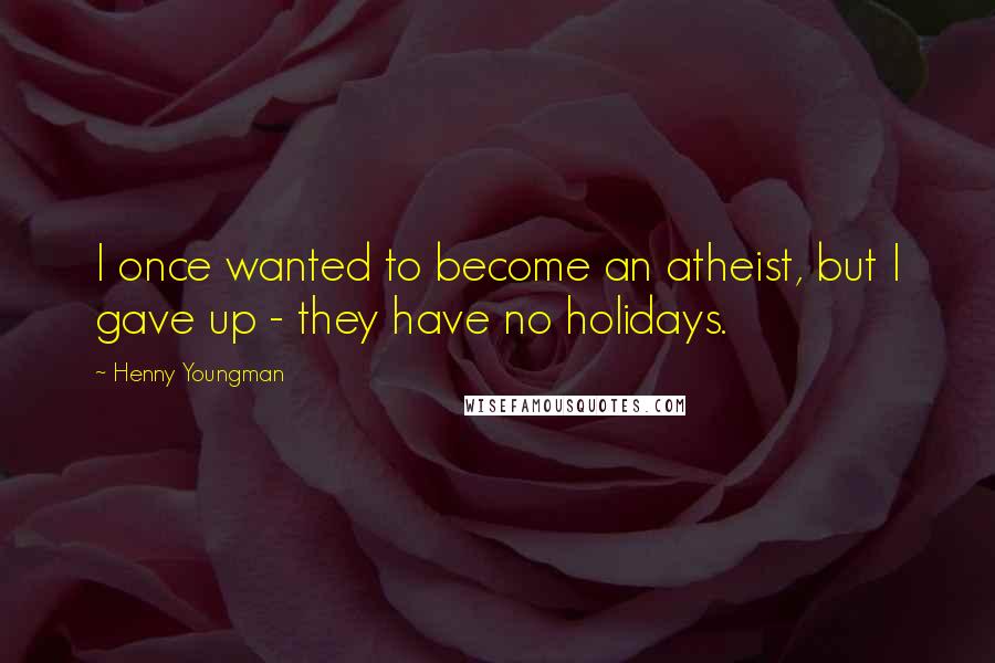 Henny Youngman Quotes: I once wanted to become an atheist, but I gave up - they have no holidays.