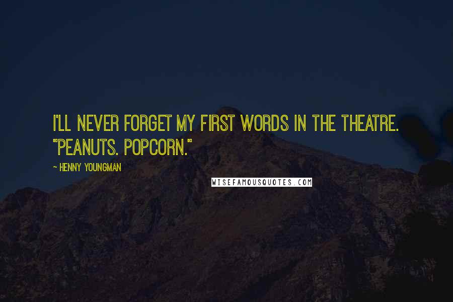 Henny Youngman Quotes: I'll never forget my first words in the theatre. "Peanuts. Popcorn."