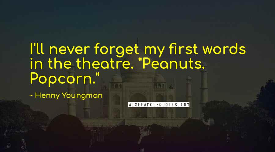Henny Youngman Quotes: I'll never forget my first words in the theatre. "Peanuts. Popcorn."