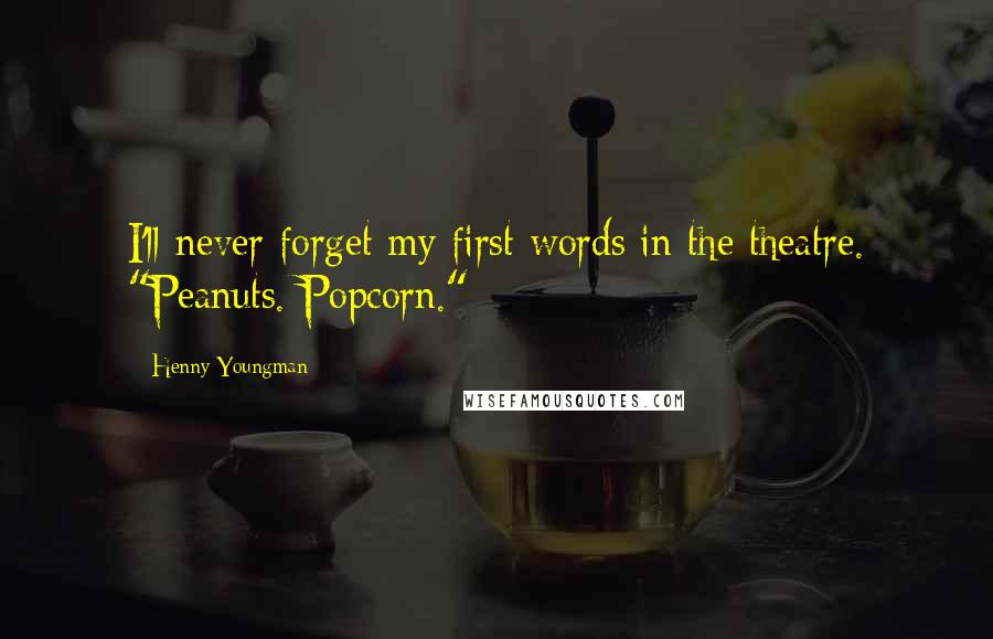 Henny Youngman Quotes: I'll never forget my first words in the theatre. "Peanuts. Popcorn."