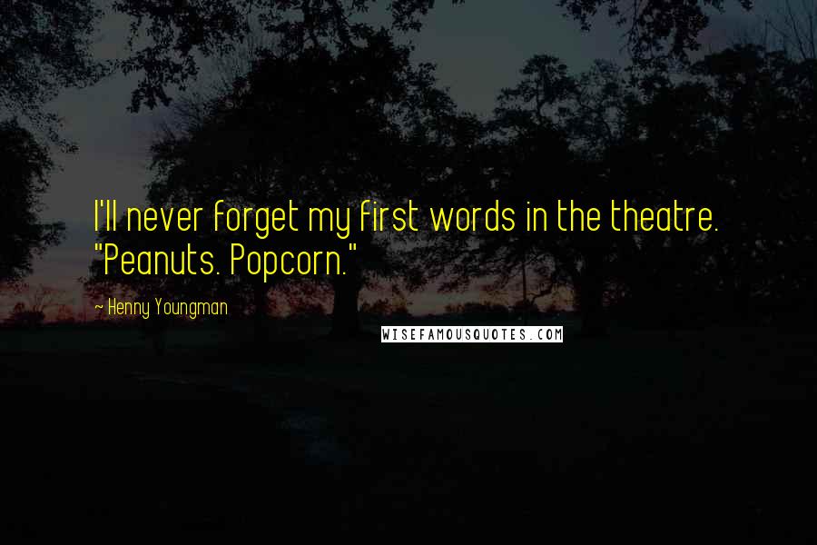Henny Youngman Quotes: I'll never forget my first words in the theatre. "Peanuts. Popcorn."