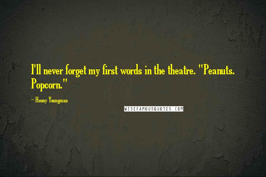 Henny Youngman Quotes: I'll never forget my first words in the theatre. "Peanuts. Popcorn."