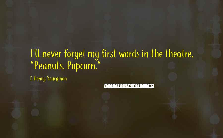 Henny Youngman Quotes: I'll never forget my first words in the theatre. "Peanuts. Popcorn."