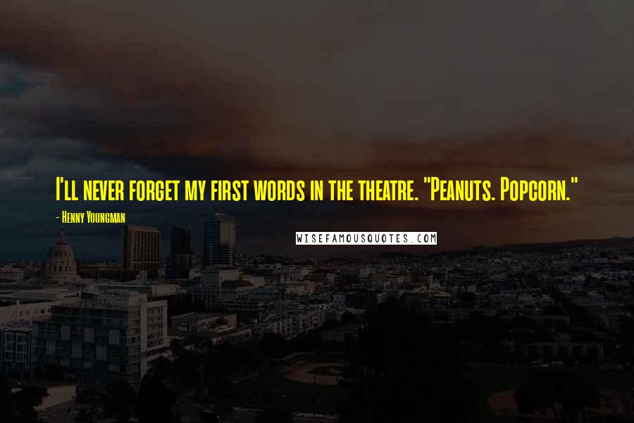 Henny Youngman Quotes: I'll never forget my first words in the theatre. "Peanuts. Popcorn."