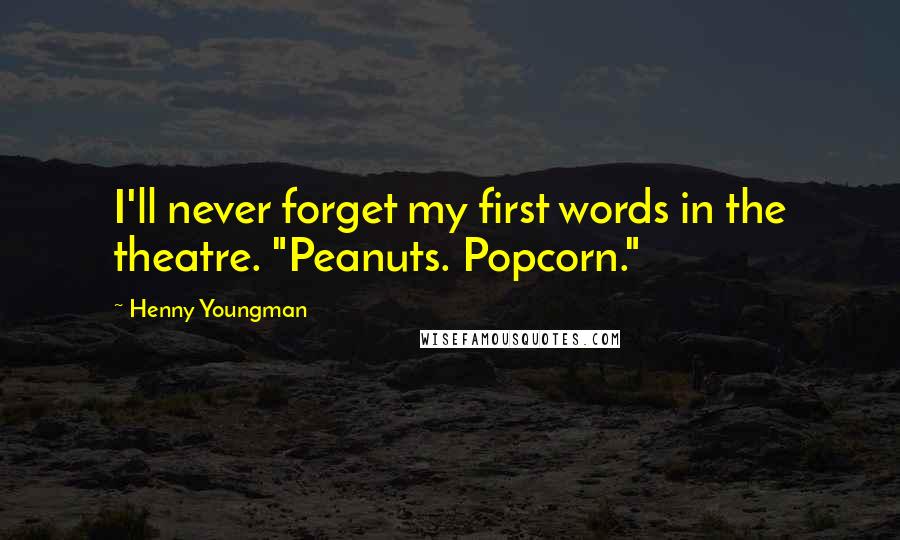 Henny Youngman Quotes: I'll never forget my first words in the theatre. "Peanuts. Popcorn."