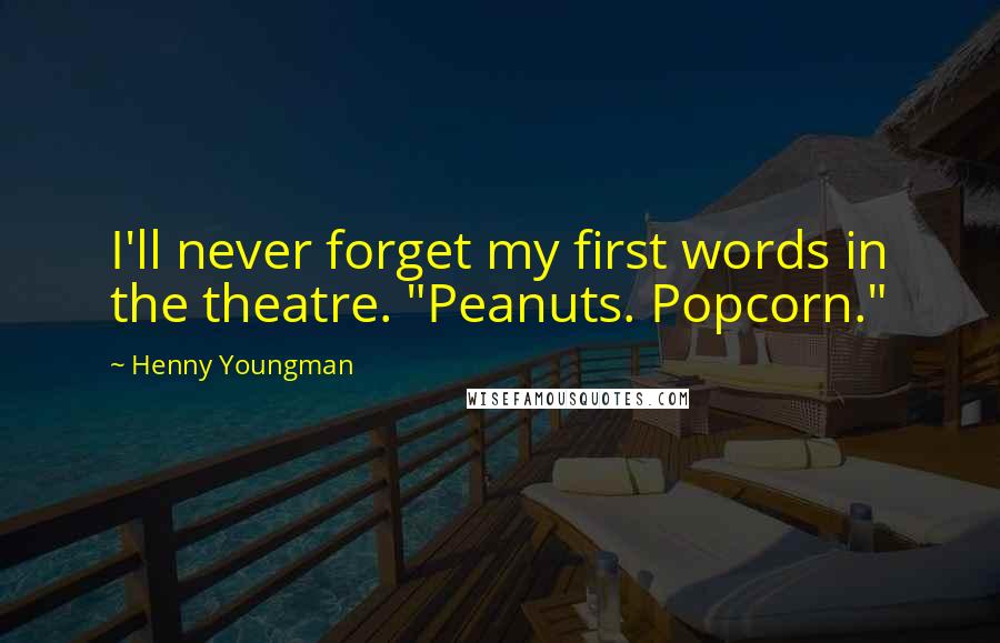 Henny Youngman Quotes: I'll never forget my first words in the theatre. "Peanuts. Popcorn."