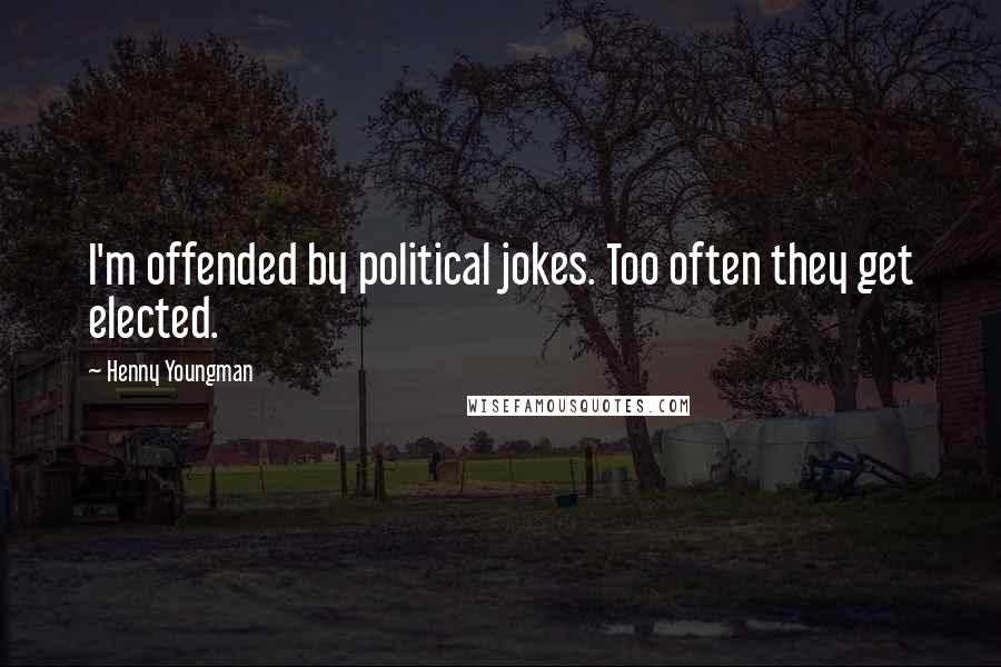 Henny Youngman Quotes: I'm offended by political jokes. Too often they get elected.