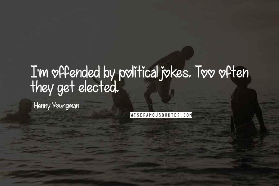 Henny Youngman Quotes: I'm offended by political jokes. Too often they get elected.