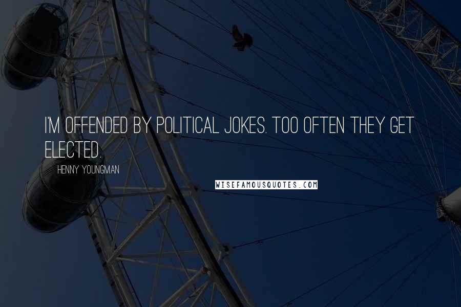 Henny Youngman Quotes: I'm offended by political jokes. Too often they get elected.