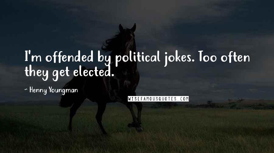 Henny Youngman Quotes: I'm offended by political jokes. Too often they get elected.