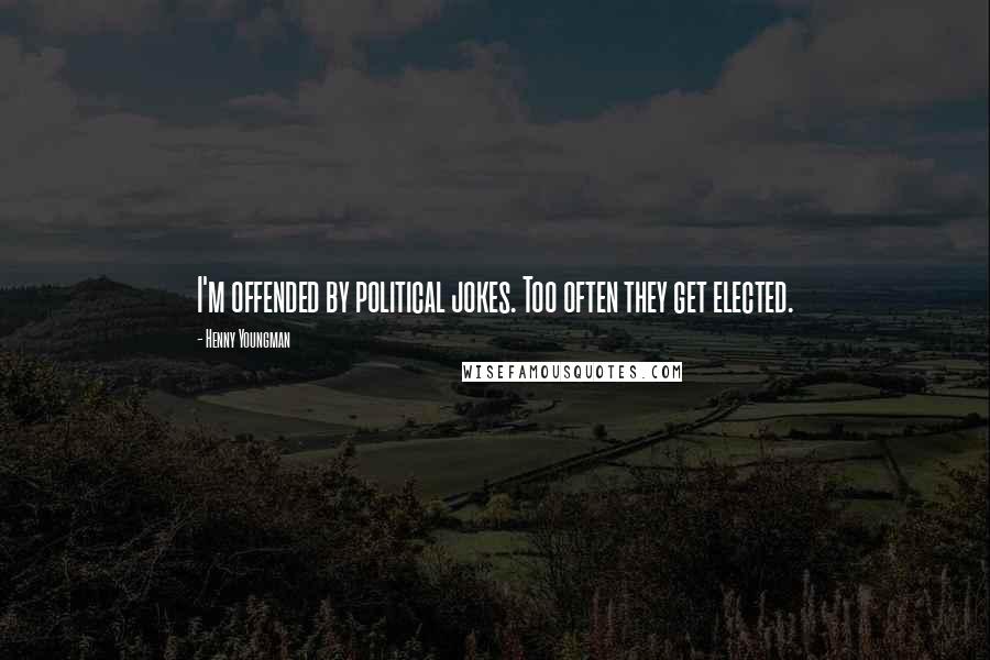 Henny Youngman Quotes: I'm offended by political jokes. Too often they get elected.