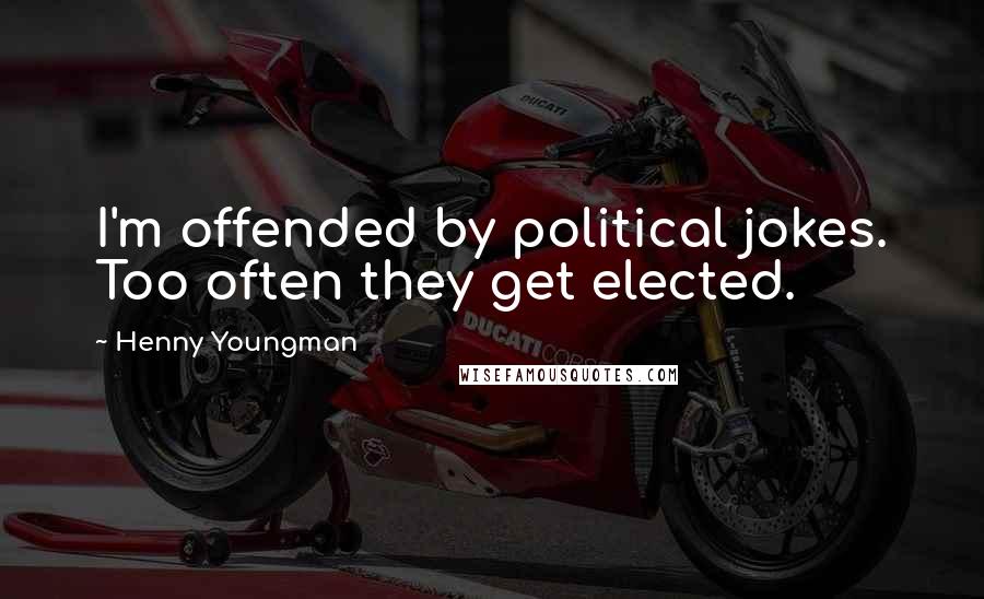 Henny Youngman Quotes: I'm offended by political jokes. Too often they get elected.