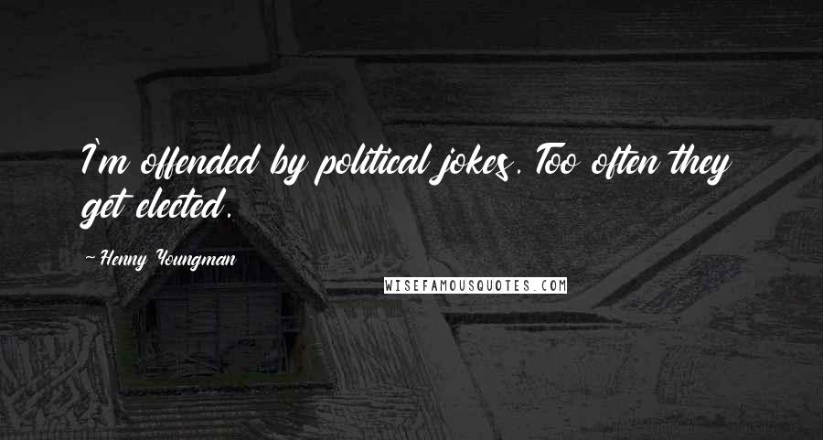 Henny Youngman Quotes: I'm offended by political jokes. Too often they get elected.