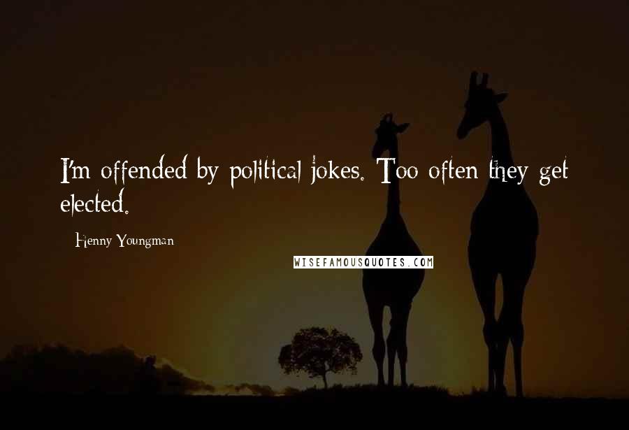 Henny Youngman Quotes: I'm offended by political jokes. Too often they get elected.