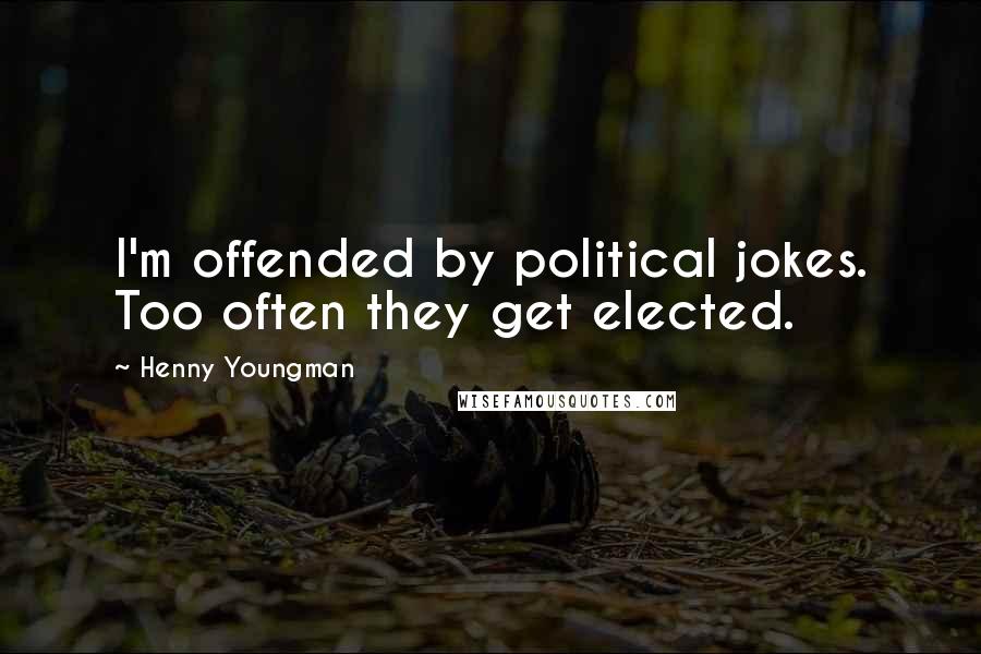 Henny Youngman Quotes: I'm offended by political jokes. Too often they get elected.