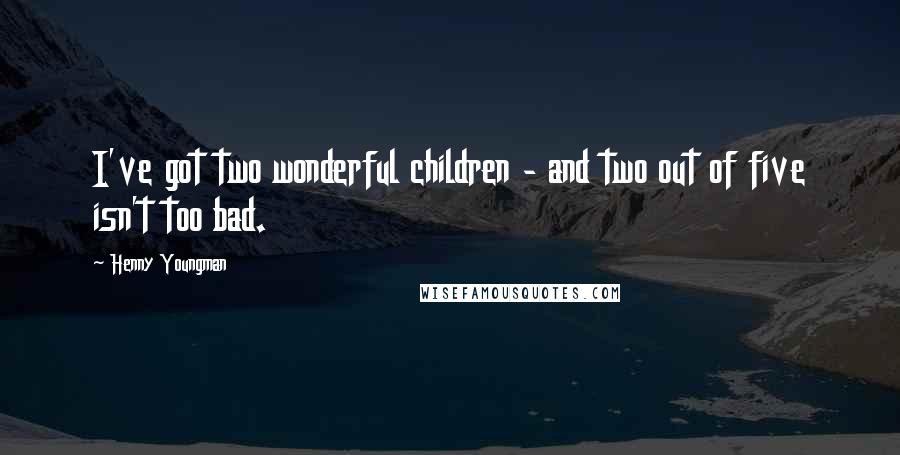 Henny Youngman Quotes: I've got two wonderful children - and two out of five isn't too bad.