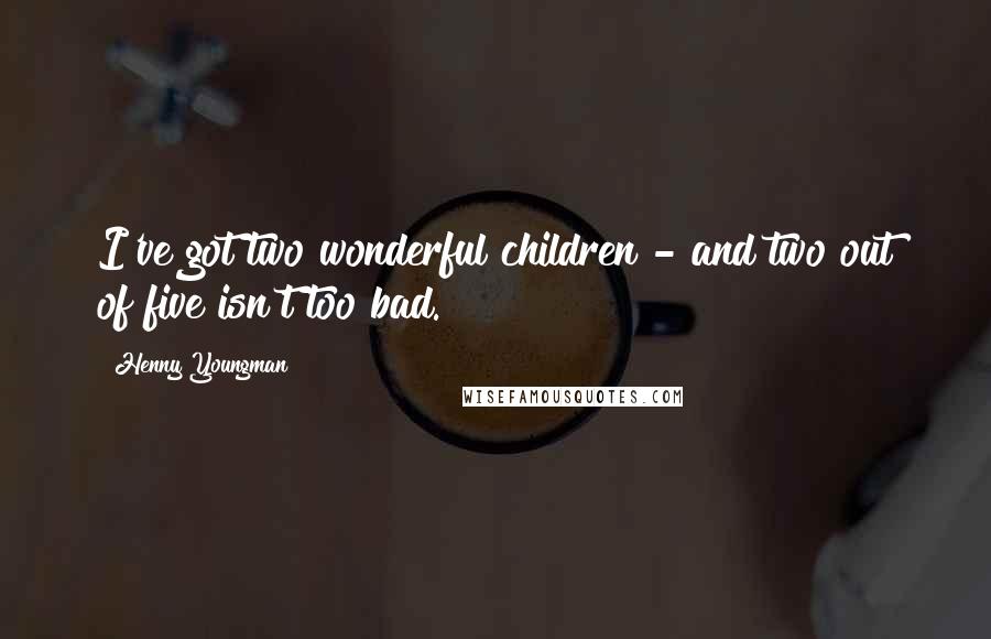 Henny Youngman Quotes: I've got two wonderful children - and two out of five isn't too bad.