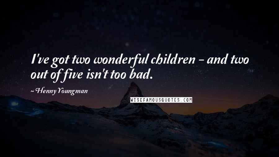 Henny Youngman Quotes: I've got two wonderful children - and two out of five isn't too bad.